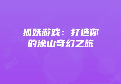 狐妖游戏：打造你的涂山奇幻之旅