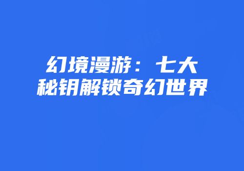 幻境漫游：七大秘钥解锁奇幻世界