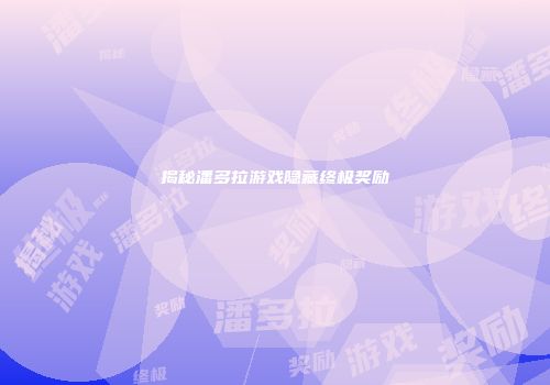 揭秘潘多拉游戏隐藏终极奖励