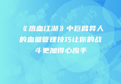 《热血江湖》中巨臂异人的血量管理技巧让你的战斗更加得心应手