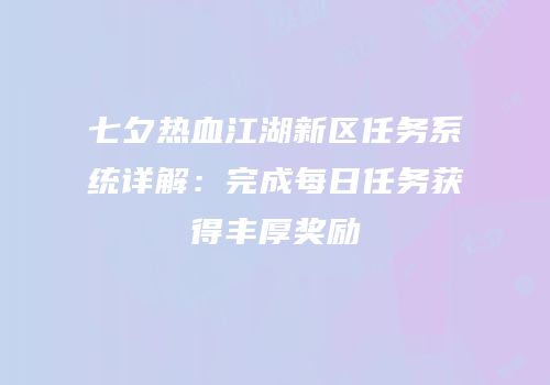 七夕热血江湖新区任务系统详解：完成每日任务获得丰厚奖励