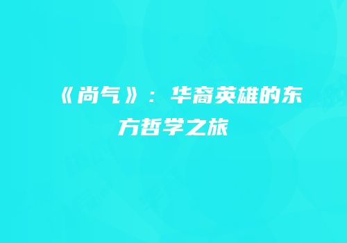 《尚气》：华裔英雄的东方哲学之旅