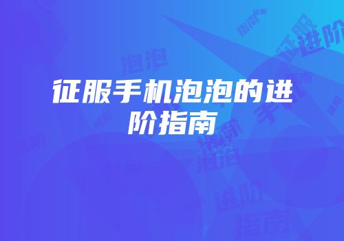 征服手机泡泡的进阶指南