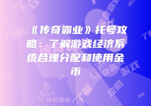 《传奇霸业》托号攻略:了解游戏经济系统合理分配和使用金币