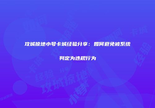攻城掠地小号卡城经验分享：如何避免被系统判定为违规行为