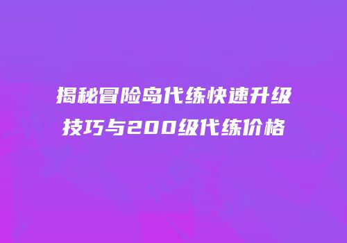 揭秘冒险岛代练快速升级技巧与200级代练价格