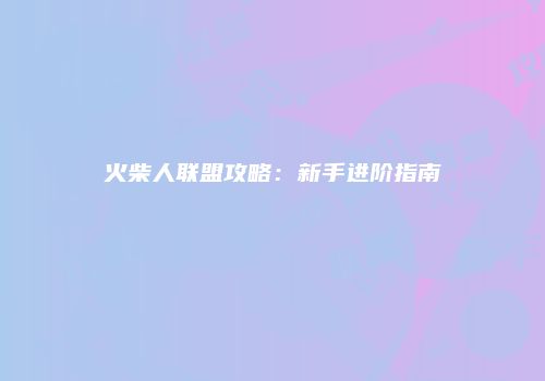 火柴人联盟攻略：新手进阶指南