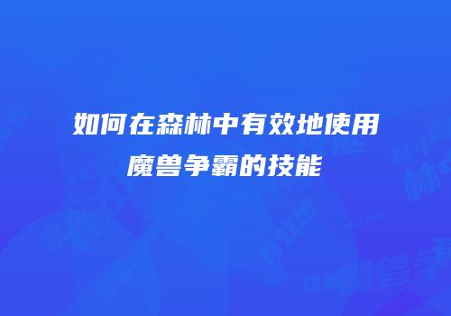 如何在森林中有效地使用魔兽争霸的技能