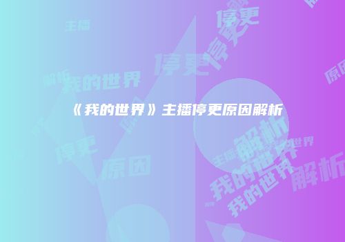 《我的世界》主播停更原因解析