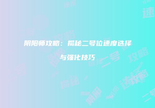 阴阳师攻略：揭秘二号位速度选择与强化技巧