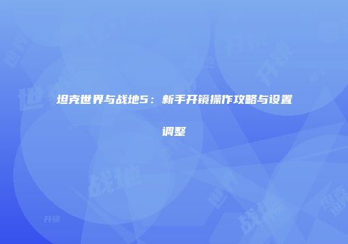 坦克世界与战地5：新手开镜操作攻略与设置调整