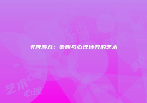 卡牌游戏：策略与心理博弈的艺术