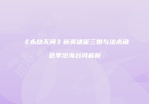 《永劫无间》新英雄崔三娘与法术角色季沧海台词解析
