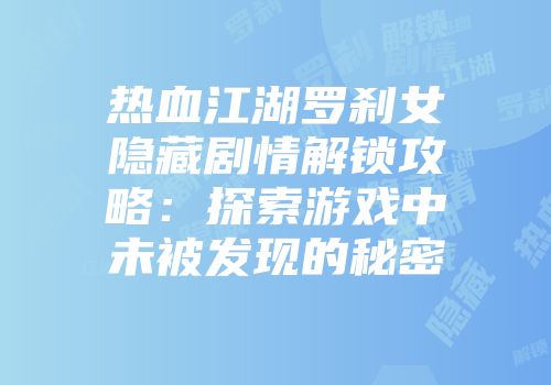 热血江湖罗刹女隐藏剧情解锁攻略：探索游戏中未被发现的秘密