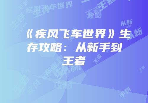 《疾风飞车世界》生存攻略：从新手到王者