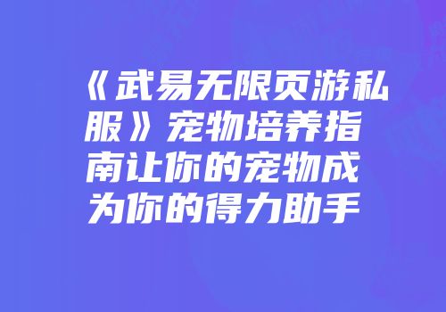 《武易无限页游私服》宠物培养指南让你的宠物成为你的得力助手