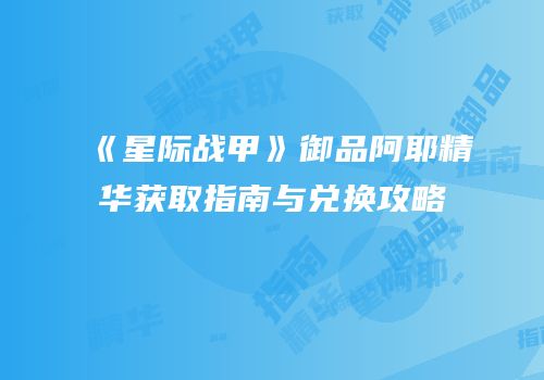 《星际战甲》御品阿耶精华获取指南与兑换攻略