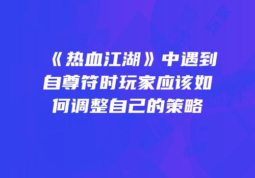《热血江湖》中遇到自尊符时玩家应该如何调整自己的策略