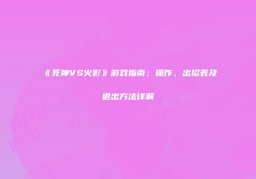 《死神VS火影》游戏指南：操作、出招表及退出方法详解