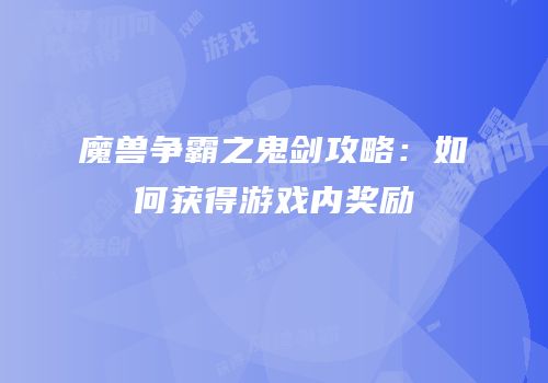 魔兽争霸之鬼剑攻略：如何获得游戏内奖励