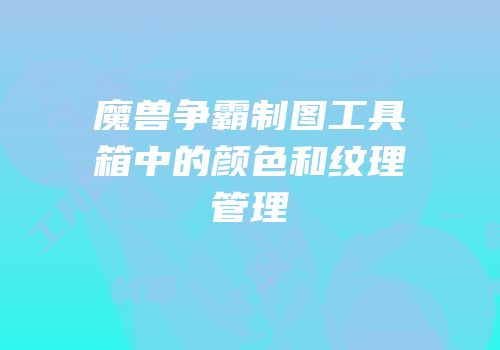魔兽争霸制图工具箱中的颜色和纹理管理