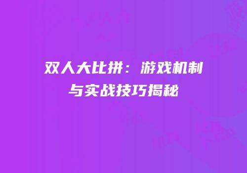 双人大比拼：游戏机制与实战技巧揭秘