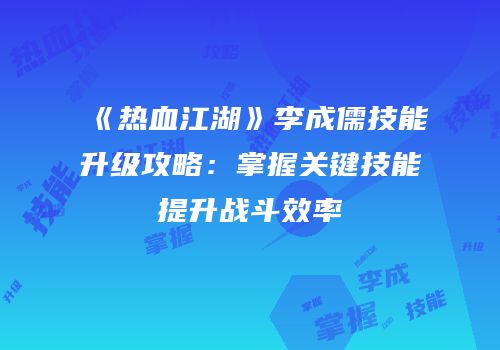 《热血江湖》李成儒技能升级攻略：掌握关键技能提升战斗效率