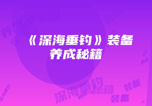 《深海垂钓》装备养成秘籍