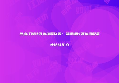 热血江湖转武功推荐详解:如何通过武功搭配最大化战斗力