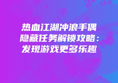 热血江湖冲浪手偶隐藏任务解锁攻略:发现游戏更多乐趣