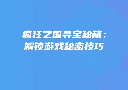 疯狂之国寻宝秘籍：解锁游戏秘密技巧