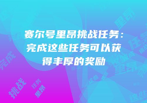 赛尔号里昂挑战任务:完成这些任务可以获得丰厚的奖励