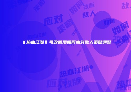 《热血江湖》弓改版后如何应对敌人策略调整