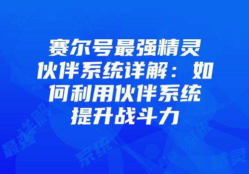 赛尔号最强精灵伙伴系统详解：如何利用伙伴系统提升战斗力
