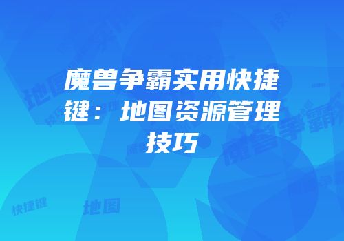 魔兽争霸实用快捷键：地图资源管理技巧
