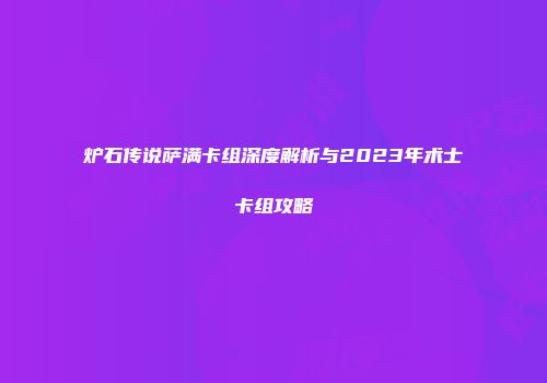 炉石传说萨满卡组深度解析与2023年术士卡组攻略