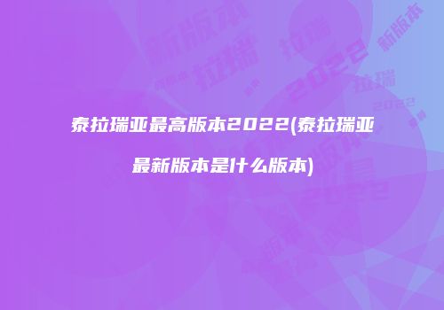 泰拉瑞亚最高版本2022(泰拉瑞亚最新版本是什么版本)