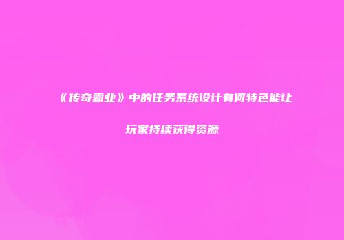 《传奇霸业》中的任务系统设计有何特色能让玩家持续获得资源