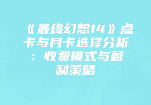 《最终幻想14》点卡与月卡选择分析：收费模式与盈利策略