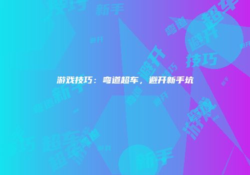 游戏技巧：弯道超车，避开新手坑