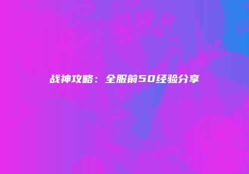 战神攻略：全服前50经验分享