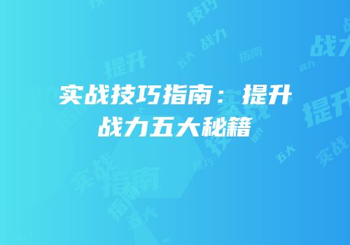 实战技巧指南：提升战力五大秘籍
