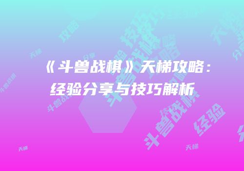《斗兽战棋》天梯攻略：经验分享与技巧解析