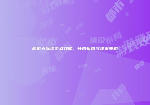 都市天际线游戏攻略：开局布局与建设策略