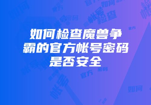如何检查魔兽争霸的官方帐号密码是否安全