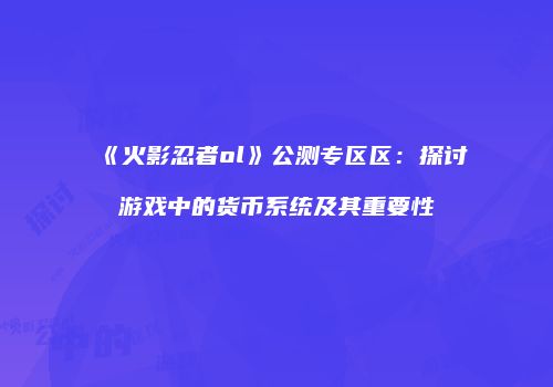 《火影忍者ol》公测专区区：探讨游戏中的货币系统及其重要性