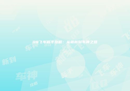 QQ飞车新手攻略：从萌新到车神之路