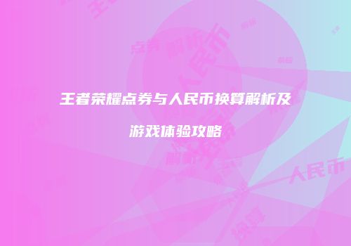 王者荣耀点券与人民币换算解析及游戏体验攻略