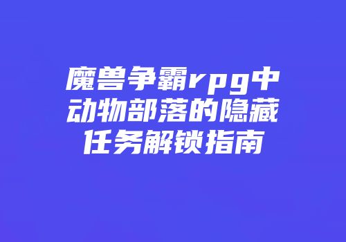魔兽争霸rpg中动物部落的隐藏任务解锁指南