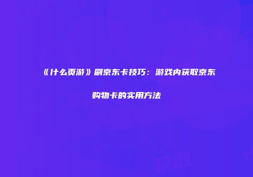 《什么页游》刷京东卡技巧：游戏内获取京东购物卡的实用方法